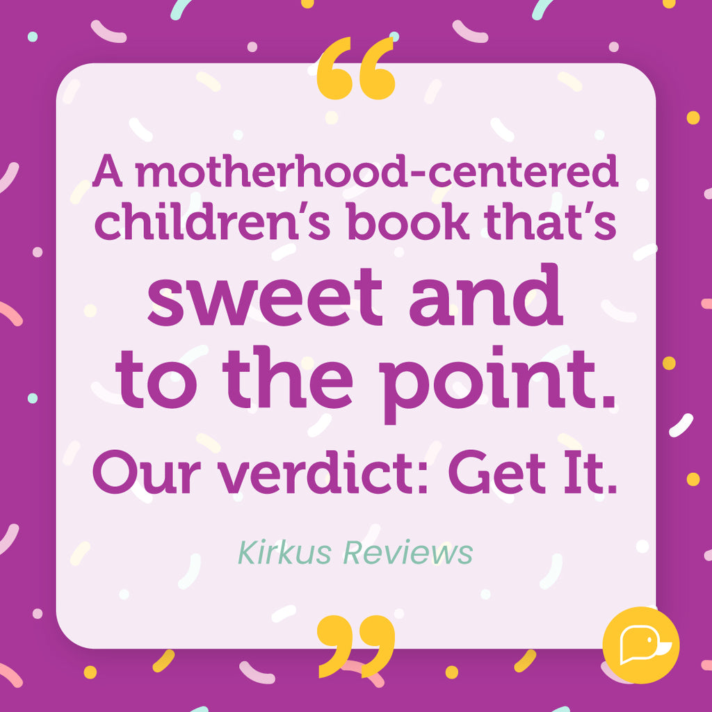 A motherhood-centered children's book that's sweet and to the point. Our verdict: Get it. - Kirkus Reviews